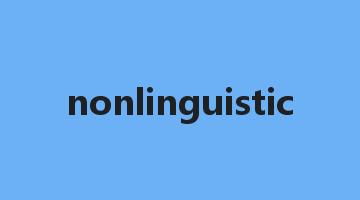 nonlinguistic是什么意思_nonlinguistic怎么读_nonlinguistic的用法_翻译_短语搭配_权威例句