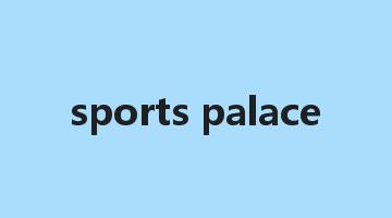 sports palace是什么意思_sports palace怎么读_sports palace的用法_翻译_短语搭配_权威例句