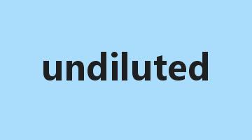 undiluted是什么意思_undiluted怎么读_undiluted的用法_翻译_短语搭配_权威例句