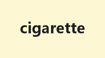 cigarette是什么意思_cigarette怎么读_cigarette的用法_翻译_短语搭配_权威例句