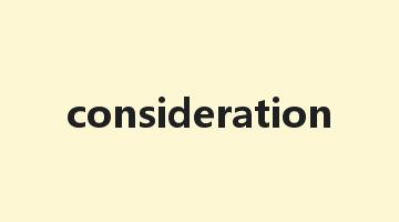 consideration是什么意思_consideration怎么读_consideration的用法_翻译_短语搭配_权威例句