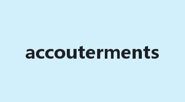 accouterments是什么意思_accouterments怎么读_accouterments的用法_翻译_短语搭配_权威例句