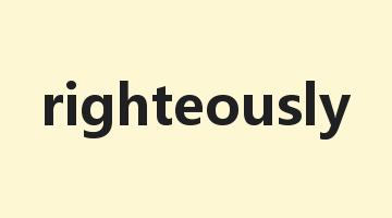 righteously是什么意思_righteously怎么读_righteously的用法_翻译_短语搭配_权威例句