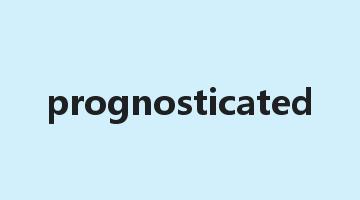 prognosticated是什么意思_prognosticated怎么读_prognosticated的用法_翻译_短语搭配_权威例句