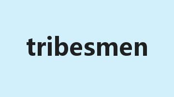 tribesmen是什么意思_tribesmen怎么读_tribesmen的用法_翻译_短语搭配_权威例句