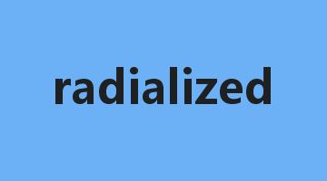 radialized是什么意思_radialized怎么读_radialized的用法_翻译_短语搭配_权威例句