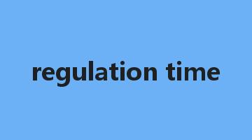 regulation time是什么意思_regulation time怎么读_regulation time的用法_翻译_短语搭配_权威例句