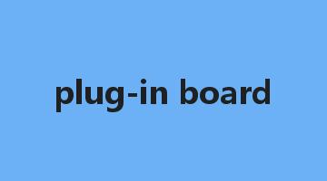 plug-in board是什么意思_plug-in board怎么读_plug-in board的用法_翻译_短语搭配_权威例句