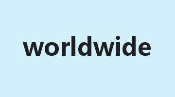 worldwide是什么意思_worldwide怎么读_worldwide的用法_翻译_短语搭配_权威例句