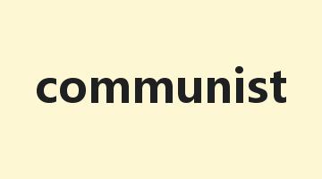 communist是什么意思_communist怎么读_communist的用法_翻译_短语搭配_权威例句