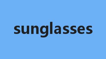 sunglasses是什么意思_sunglasses怎么读_sunglasses的用法_翻译_短语搭配_权威例句