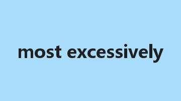 most excessively