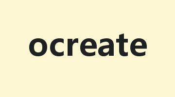 ocreate是什么意思_ocreate怎么读_ocreate的用法_翻译_短语搭配_权威例句