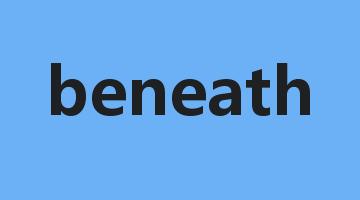 beneath是什么意思_beneath怎么读_beneath的用法_翻译_短语搭配_权威例句