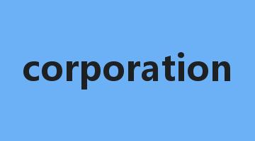 corporation是什么意思_corporation怎么读_corporation的用法_翻译_短语搭配_权威例句