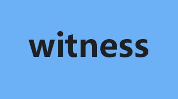 witness是什么意思_witness怎么读_witness的用法_翻译_短语搭配_权威例句