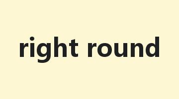 right round是什么意思_right round怎么读_right round的用法_翻译_短语搭配_权威例句