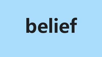 belief是什么意思_belief怎么读_belief的用法_翻译_短语搭配_权威例句