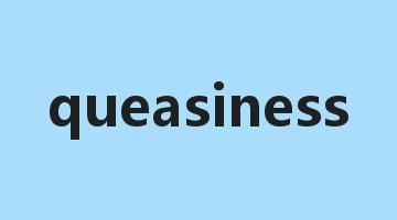 queasiness是什么意思_queasiness怎么读_queasiness的用法_翻译_短语搭配_权威例句