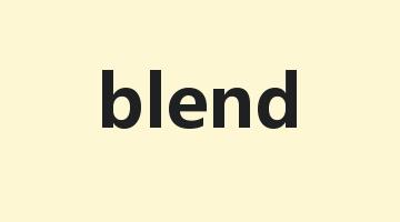 blend是什么意思_blend怎么读_blend的用法_翻译_短语搭配_权威例句