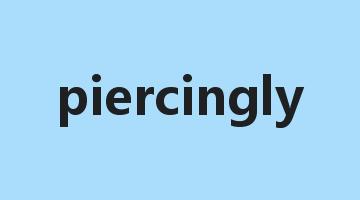 piercingly是什么意思_piercingly怎么读_piercingly的用法_翻译_短语搭配_权威例句