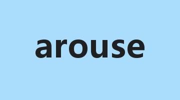 arouse是什么意思_arouse怎么读_arouse的用法_翻译_短语搭配_权威例句