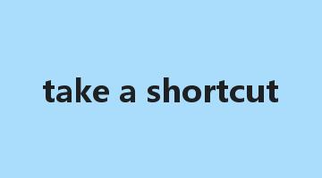 take a shortcut是什么意思_take a shortcut怎么读_take a shortcut的用法_翻译_短语搭配_权威例句