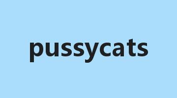 pussycats是什么意思_pussycats怎么读_pussycats的用法_翻译_短语搭配_权威例句