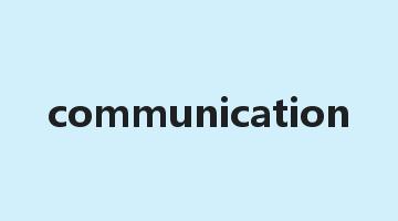 communication是什么意思_communication怎么读_communication的用法_翻译_短语搭配_权威例句