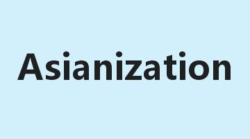 Asianization是什么意思_Asianization怎么读_Asianization的用法_翻译_短语搭配_权威例句