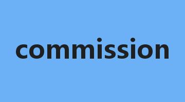 commission是什么意思_commission怎么读_commission的用法_翻译_短语搭配_权威例句