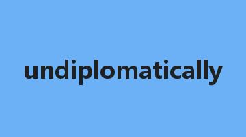 undiplomatically