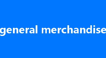 general merchandise是什么意思_general merchandise怎么读_general merchandise的用法_翻译_短语搭配_权威例句