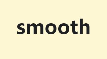 smooth是什么意思_smooth怎么读_smooth的用法_翻译_短语搭配_权威例句