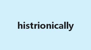 histrionically