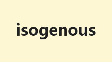 isogenous是什么意思_isogenous怎么读_isogenous的用法_翻译_短语搭配_权威例句