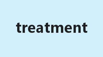 treatment是什么意思_treatment怎么读_treatment的用法_翻译_短语搭配_权威例句