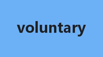 voluntary是什么意思_voluntary怎么读_voluntary的用法_翻译_短语搭配_权威例句