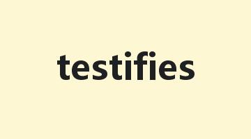 testifies是什么意思_testifies怎么读_testifies的用法_翻译_短语搭配_权威例句