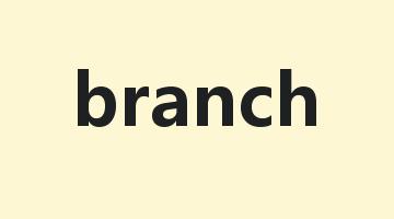 branch是什么意思_branch怎么读_branch的用法_翻译_短语搭配_权威例句