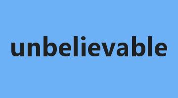 unbelievable是什么意思_unbelievable怎么读_unbelievable的用法_翻译_短语搭配_权威例句