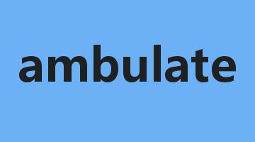 ambulate是什么意思_ambulate怎么读_ambulate的用法_翻译_短语搭配_权威例句