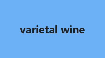 varietal wine是什么意思_varietal wine怎么读_varietal wine的用法_翻译_短语搭配_权威例句