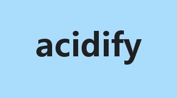 acidify是什么意思_acidify怎么读_acidify的用法_翻译_短语搭配_权威例句