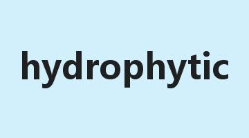 hydrophytic是什么意思_hydrophytic怎么读_hydrophytic的用法_翻译_短语搭配_权威例句