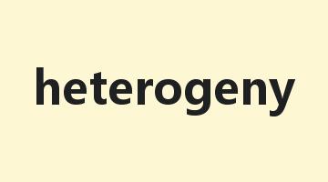 heterogeny是什么意思_heterogeny怎么读_heterogeny的用法_翻译_短语搭配_权威例句