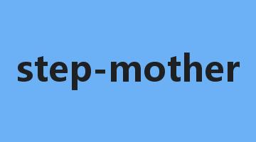 step-mother是什么意思_step-mother怎么读_step-mother的用法_翻译_短语搭配_权威例句