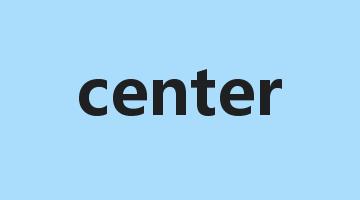 center是什么意思_center怎么读_center的用法_翻译_短语搭配_权威例句