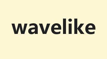 wavelike是什么意思_wavelike怎么读_wavelike的用法_翻译_短语搭配_权威例句