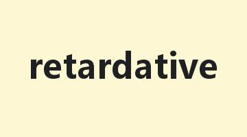 retardative是什么意思_retardative怎么读_retardative的用法_翻译_短语搭配_权威例句